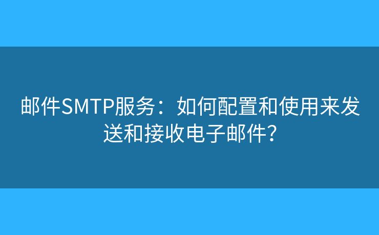 郵件SMTP服務(wù)：如何配置和使用來發(fā)送和接收電子郵件？