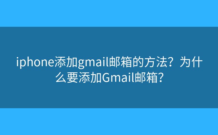 iphone添加gmail郵箱的方法？為什么要添加Gmail郵箱？