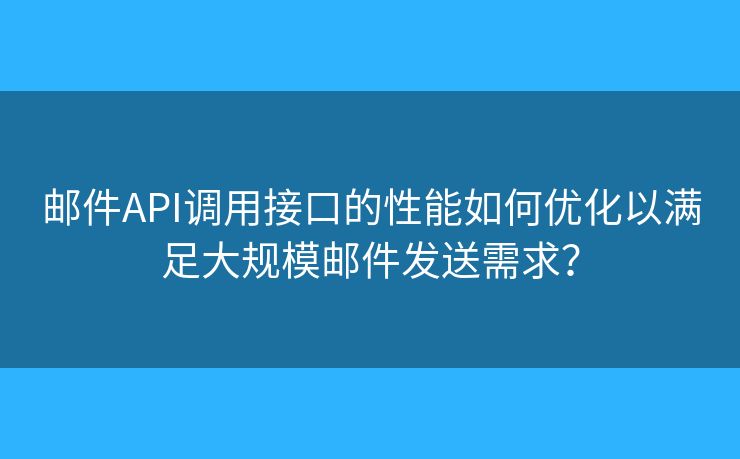 郵件API調(diào)用接口的性能如何優(yōu)化以滿足大規(guī)模郵件發(fā)送需求？
