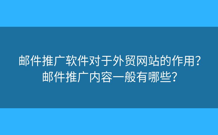 郵件推廣軟件對(duì)于外貿(mào)網(wǎng)站的作用？郵件推廣內(nèi)容一般有哪些？