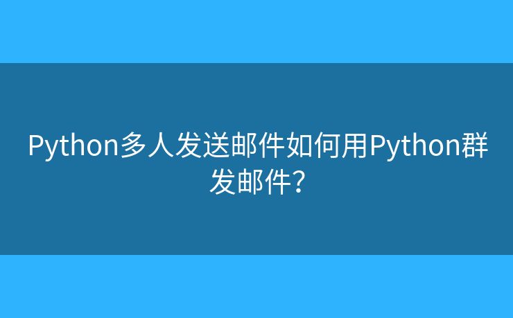 Python多人發(fā)送郵件如何用Python群發(fā)郵件？