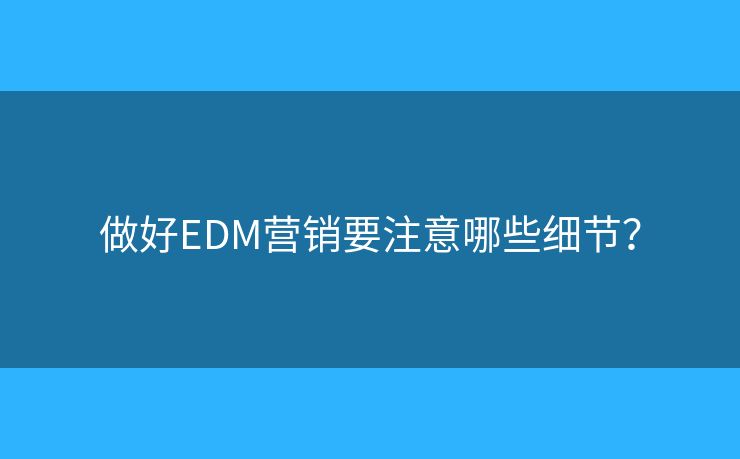 做好EDM營銷要注意哪些細節(jié)？