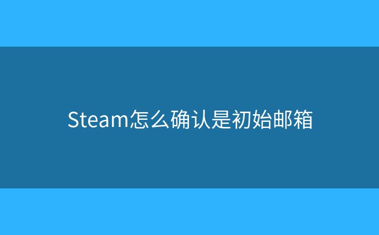 Steam怎么確認(rèn)是初始郵箱