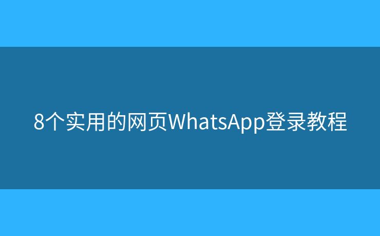 8個(gè)實(shí)用的網(wǎng)頁(yè)WhatsApp登錄教程