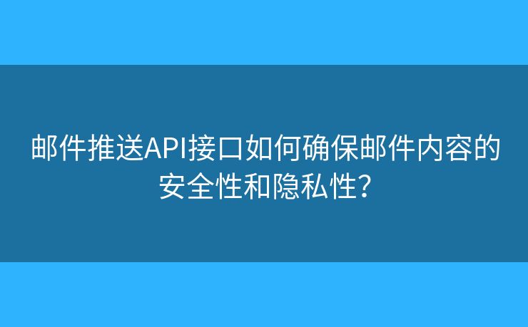 郵件推送API接口如何確保郵件內(nèi)容的安全性和隱私性？
