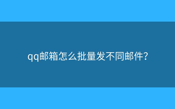qq郵箱怎么批量發(fā)不同郵件？