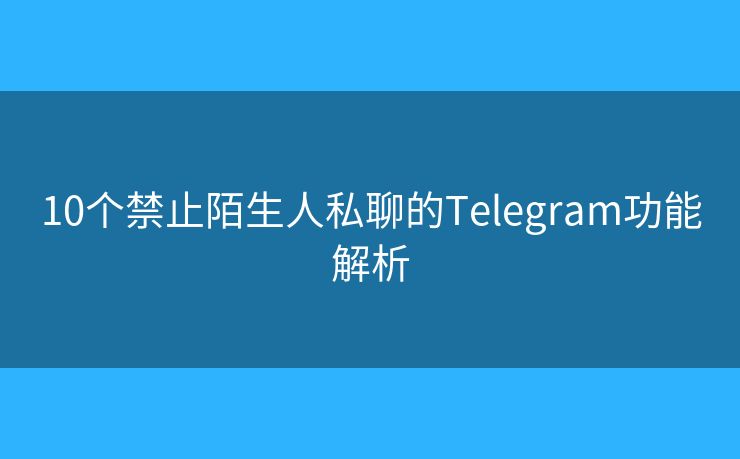10個禁止陌生人私聊的Telegram功能解析