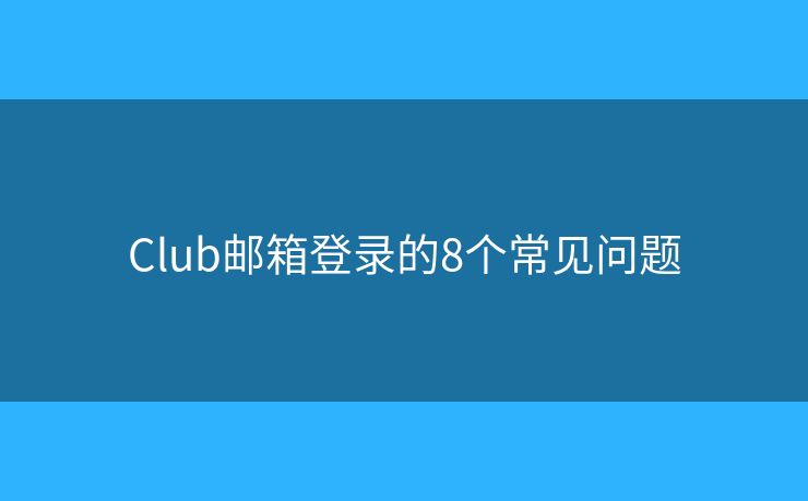 Club郵箱登錄的8個常見問題