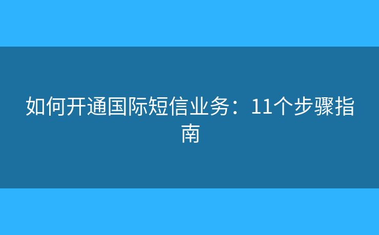 如何開通國(guó)際短信業(yè)務(wù)：11個(gè)步驟指南