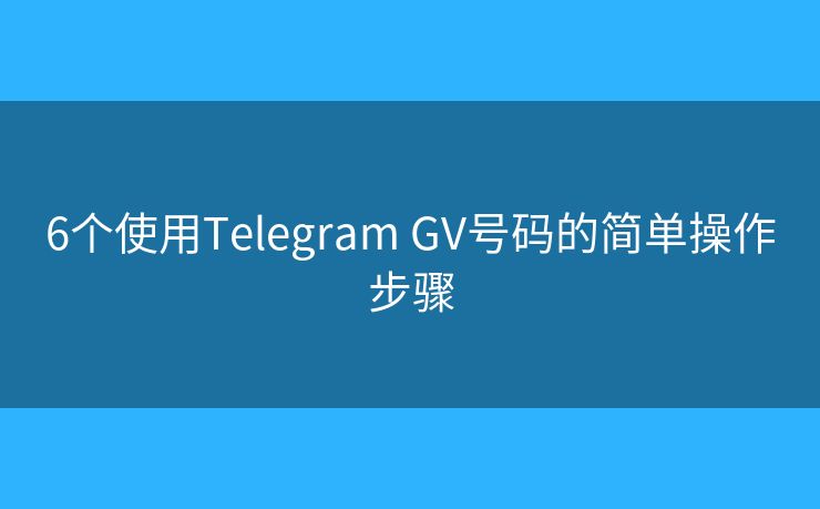 6個(gè)使用Telegram GV號(hào)碼的簡(jiǎn)單操作步驟