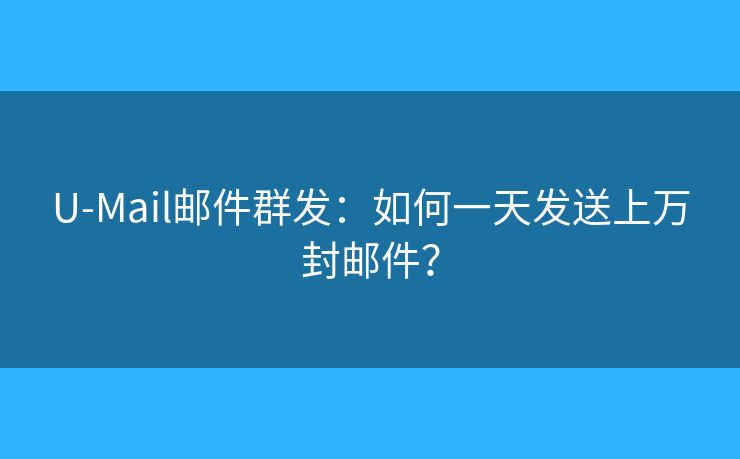 U-Mail郵件群發(fā)：如何一天發(fā)送上萬封郵件？