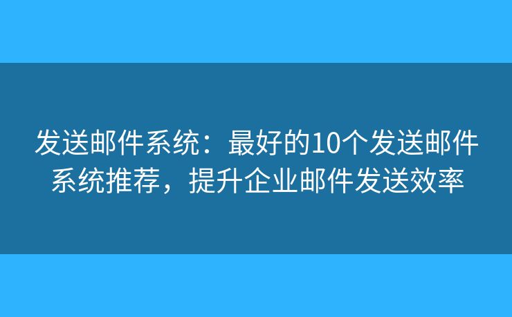 發(fā)送郵件系統(tǒng)：最好的10個(gè)發(fā)送郵件系統(tǒng)推薦，提升企業(yè)郵件發(fā)送效率