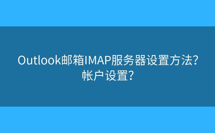 Outlook郵箱IMAP服務(wù)器設(shè)置方法？帳戶設(shè)置？