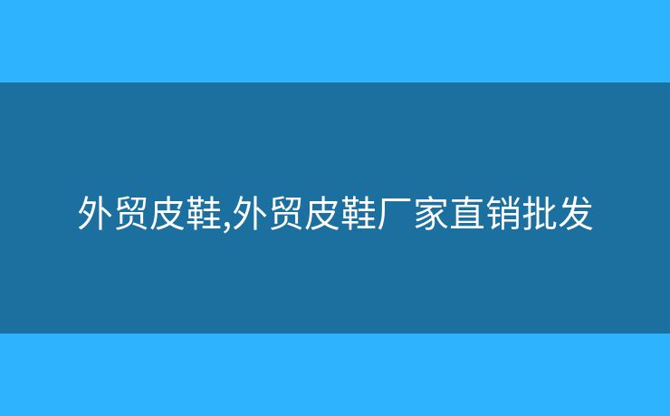 外貿(mào)皮鞋,外貿(mào)皮鞋廠家直銷批發(fā)