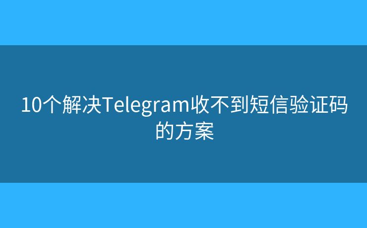 10個(gè)解決Telegram收不到短信驗(yàn)證碼的方案
