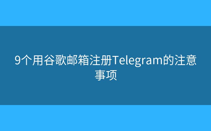 9個用谷歌郵箱注冊Telegram的注意事項