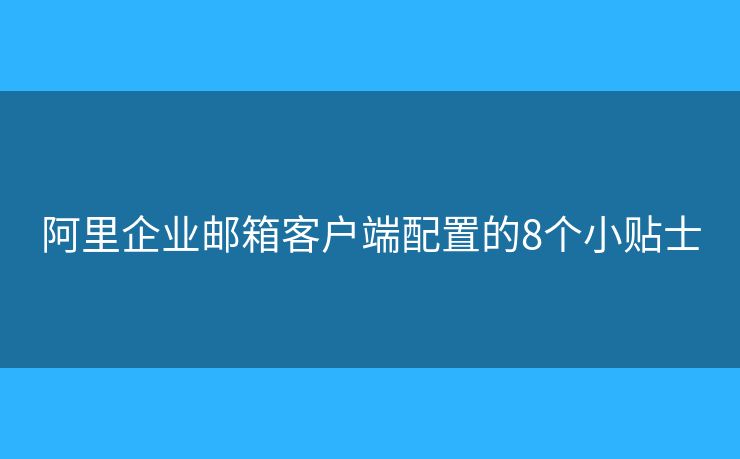 阿里企業(yè)郵箱客戶端配置的8個(gè)小貼士