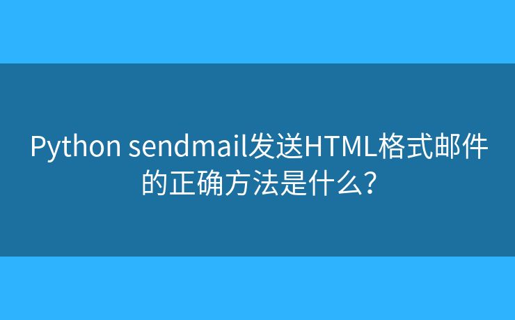 Python sendmail發(fā)送HTML格式郵件的正確方法是什么？