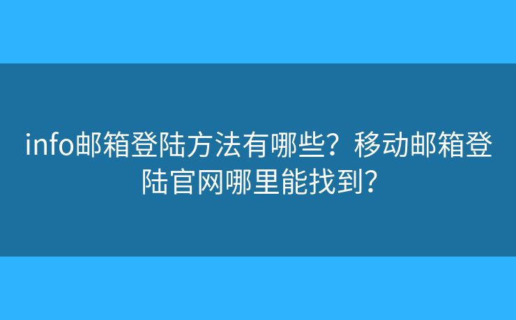 info郵箱登陸方法有哪些？移動郵箱登陸官網(wǎng)哪里能找到？