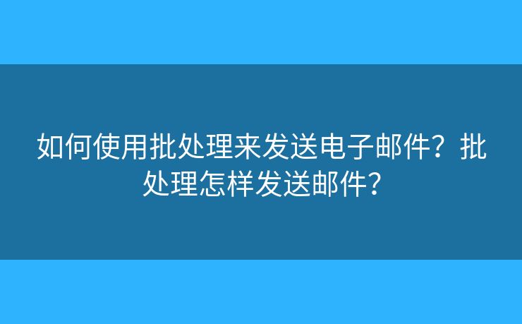 如何使用批處理來發(fā)送電子郵件？批處理怎樣發(fā)送郵件？