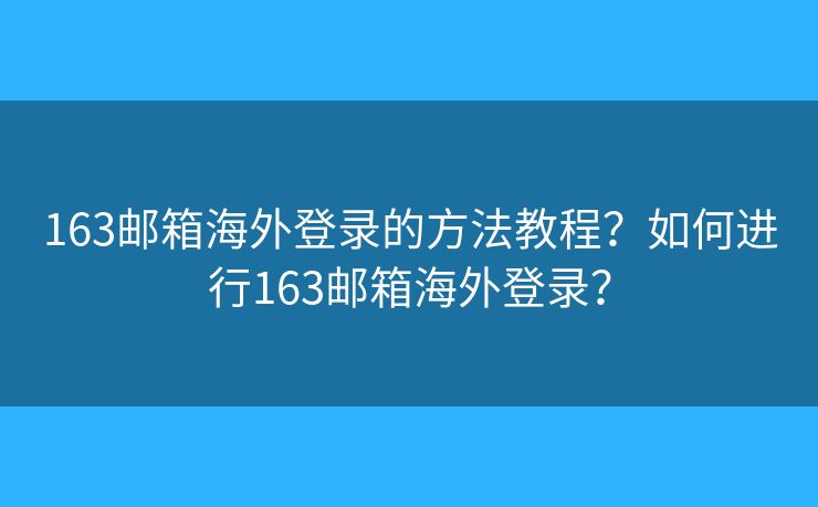 163郵箱海外登錄的方法教程？如何進(jìn)行163郵箱海外登錄？