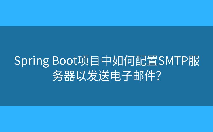 Spring Boot項(xiàng)目中如何配置SMTP服務(wù)器以發(fā)送電子郵件？
