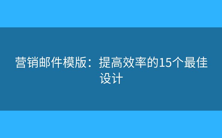 營(yíng)銷郵件模版：提高效率的15個(gè)最佳設(shè)計(jì)