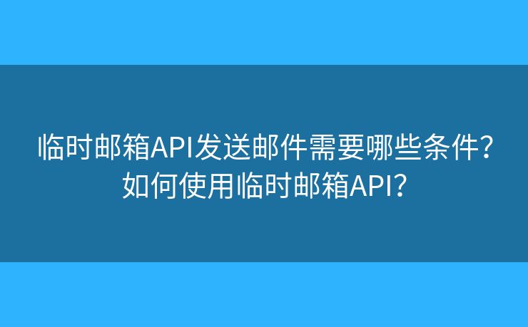 臨時(shí)郵箱API發(fā)送郵件需要哪些條件？如何使用臨時(shí)郵箱API？