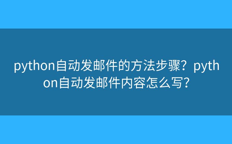 python自動(dòng)發(fā)郵件的方法步驟？python自動(dòng)發(fā)郵件內(nèi)容怎么寫？