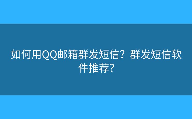 如何用QQ郵箱群發(fā)短信？群發(fā)短信軟件推薦？