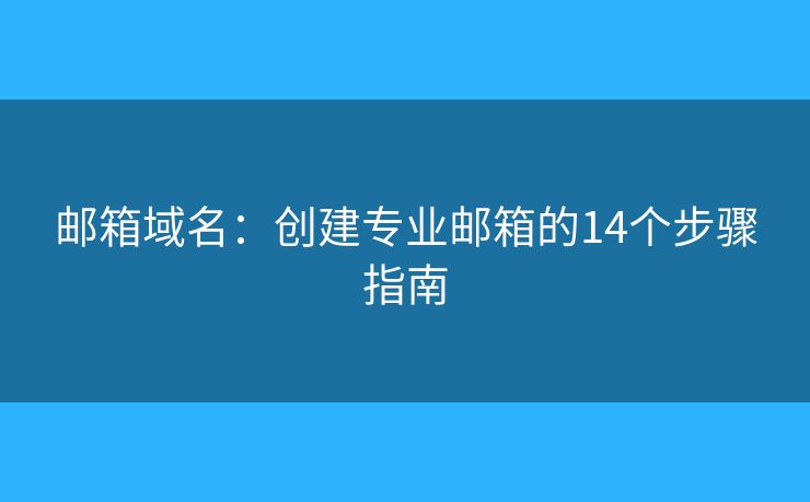 郵箱域名：創(chuàng)建專業(yè)郵箱的14個步驟指南