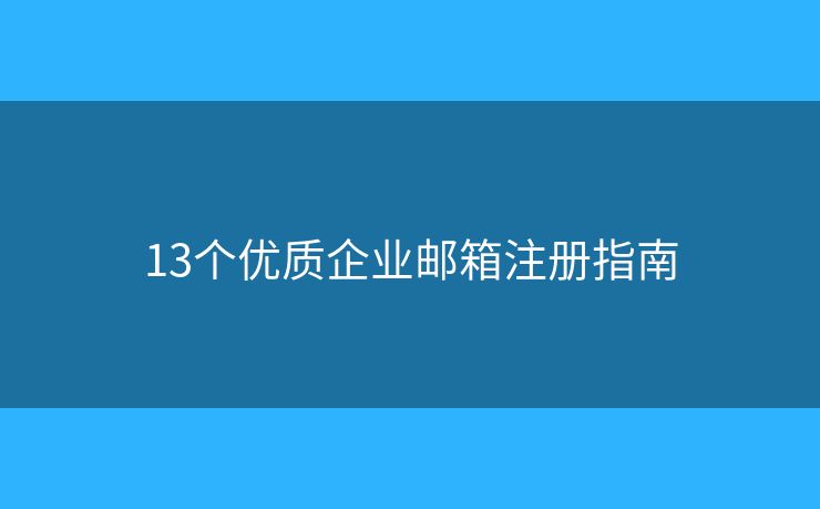 13個優(yōu)質(zhì)企業(yè)郵箱注冊指南