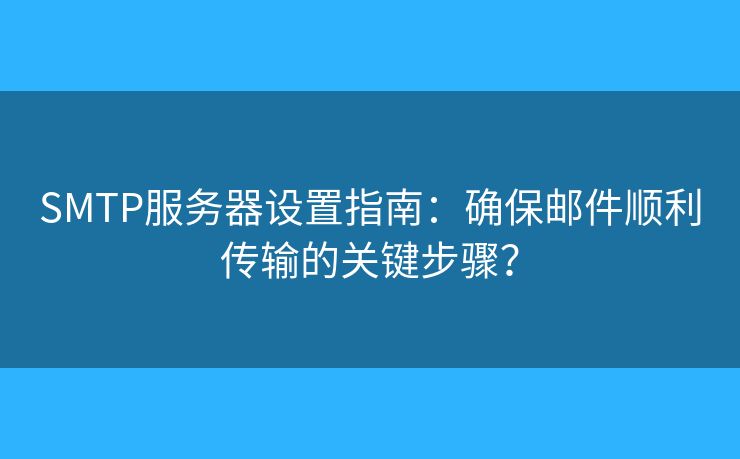 SMTP服務器設置指南：確保郵件順利傳輸?shù)年P鍵步驟？