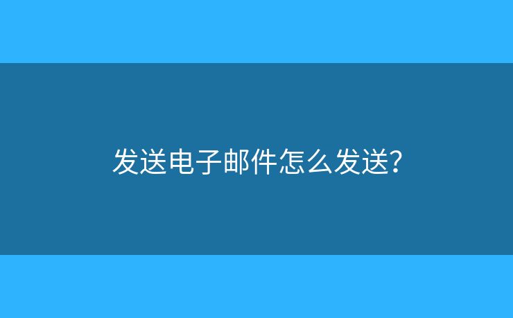 發(fā)送電子郵件怎么發(fā)送？