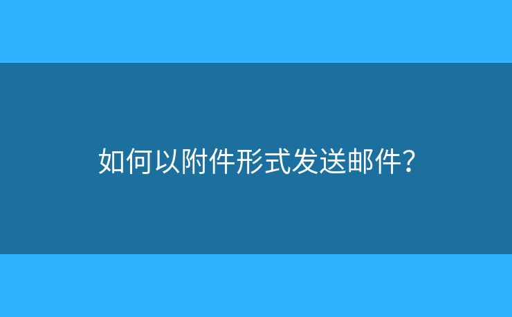 如何以附件形式發(fā)送郵件？