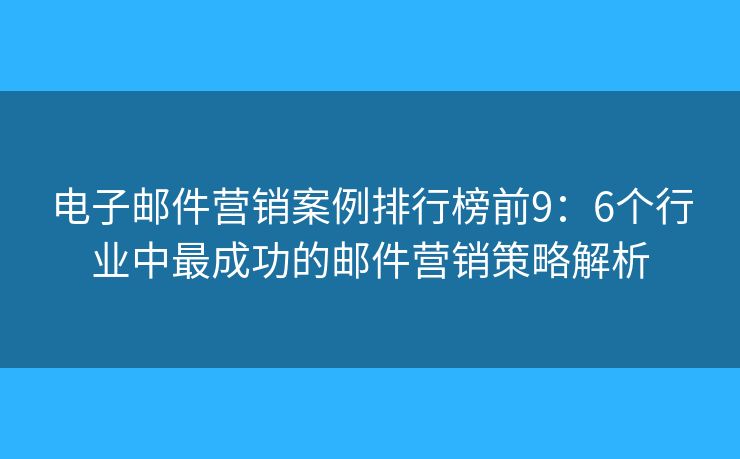 電子郵件營銷案例排行榜前9：6個行業(yè)中最成功的郵件營銷策略解析