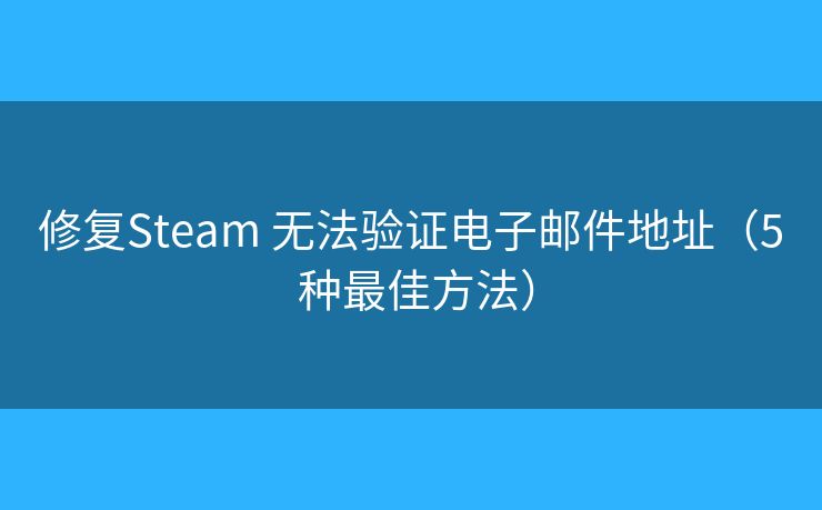 修復Steam 無法驗證電子郵件地址（5 種最佳方法）