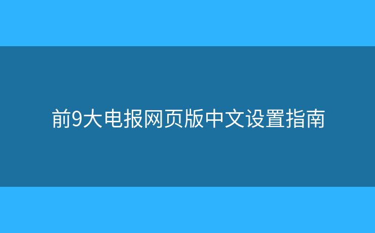 前9大電報(bào)網(wǎng)頁(yè)版中文設(shè)置指南
