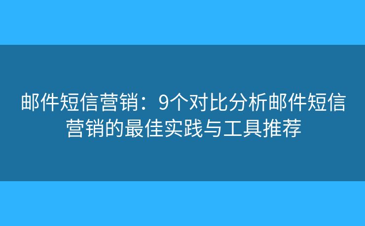 郵件短信營(yíng)銷：9個(gè)對(duì)比分析郵件短信營(yíng)銷的最佳實(shí)踐與工具推薦