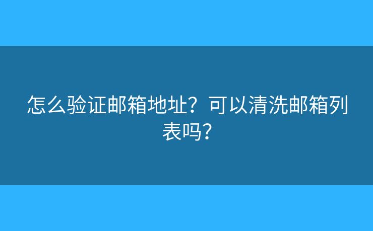 怎么驗證郵箱地址？可以清洗郵箱列表嗎？