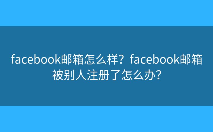facebook郵箱怎么樣？facebook郵箱被別人注冊(cè)了怎么辦？