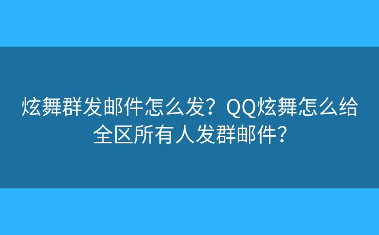 炫舞群發(fā)郵件怎么發(fā)？QQ炫舞怎么給全區(qū)所有人發(fā)群郵件？