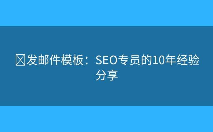 ?發(fā)郵件模板：SEO專員的10年經(jīng)驗分享
