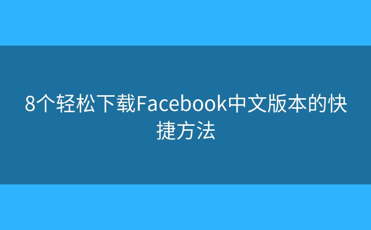 8個(gè)輕松下載Facebook中文版本的快捷方法