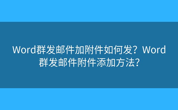 Word群發(fā)郵件加附件如何發(fā)？Word群發(fā)郵件附件添加方法？