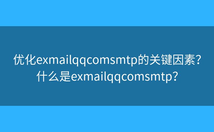 優(yōu)化exmailqqcomsmtp的關(guān)鍵因素？什么是exmailqqcomsmtp？