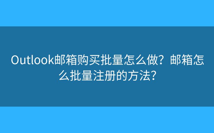 Outlook郵箱購買批量怎么做？郵箱怎么批量注冊的方法？