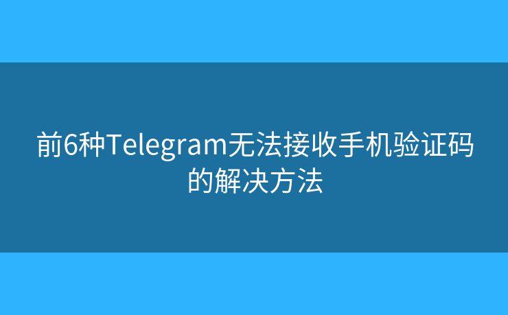 前6種Telegram無(wú)法接收手機(jī)驗(yàn)證碼的解決方法