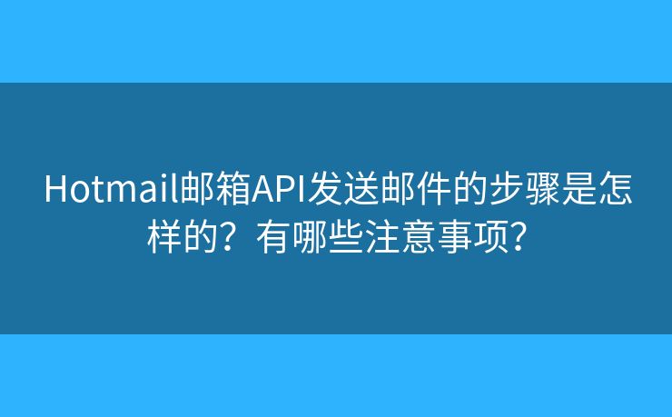 Hotmail郵箱API發(fā)送郵件的步驟是怎樣的？有哪些注意事項？