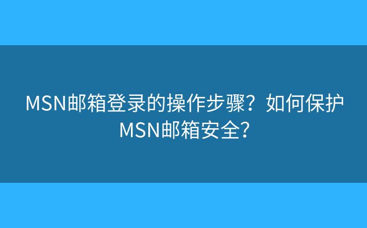 MSN郵箱登錄的操作步驟？如何保護MSN郵箱安全？